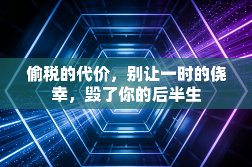 偷税的代价,别让一时的侥幸,毁了你的后半生
