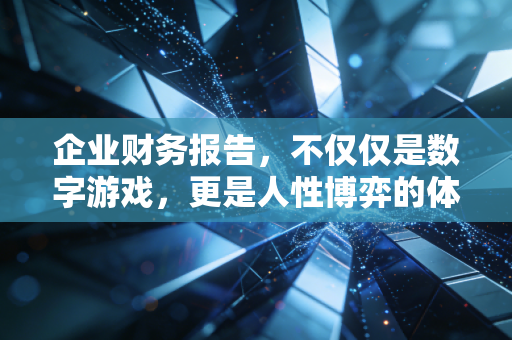 企业财务报告,不仅仅是数字游戏,更是人性博弈的体检单