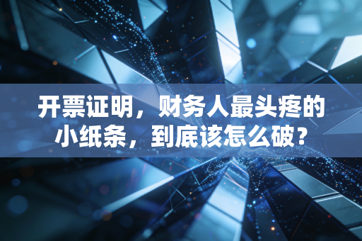 开票证明，财务人最头疼的小纸条，到底该怎么破？