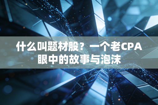 什么叫题材股？一个老CPA眼中的故事与泡沫