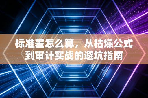 标准差怎么算，从枯燥公式到审计实战的避坑指南