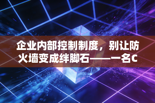 企业内部控制制度，别让防火墙变成绊脚石——一名CPA的真心话