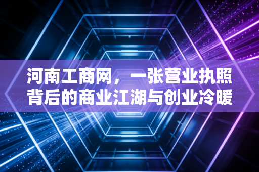 河南工商网，一张营业执照背后的商业江湖与创业冷暖