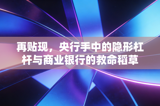 再贴现，央行手中的隐形杠杆与商业银行的救命稻草