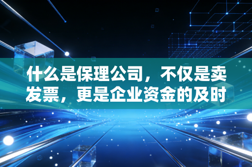 什么是保理公司，不仅是卖发票，更是企业资金的及时雨