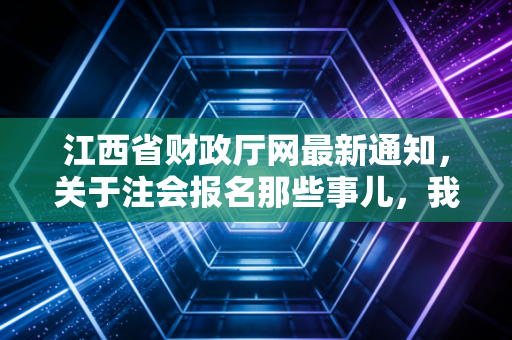 江西省财政厅网最新通知,关于注会报名那些事儿,我有几句心里话想说
