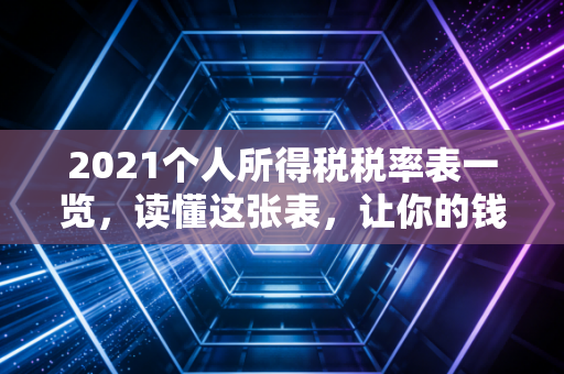 2021个人所得税税率表一览,读懂这张表,让你的钱包不再缩水
