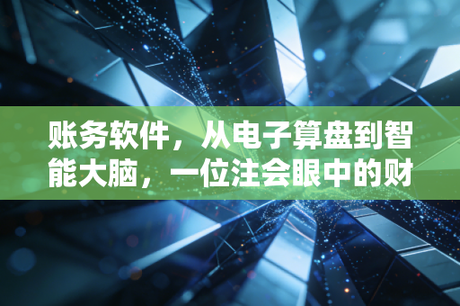 账务软件,从电子算盘到智能大脑,一位注会眼中的财务进化论