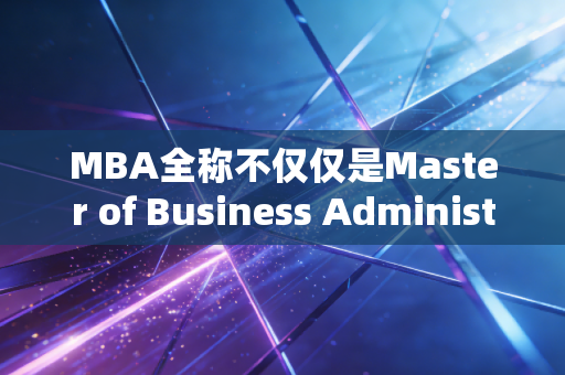 MBA全称不仅仅是Master of Business Administration，它究竟是职场跃迁的加速器还是安慰剂？