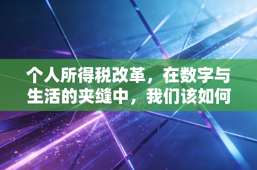 个人所得税改革,在数字与生活的夹缝中,我们该如何守住钱袋子?