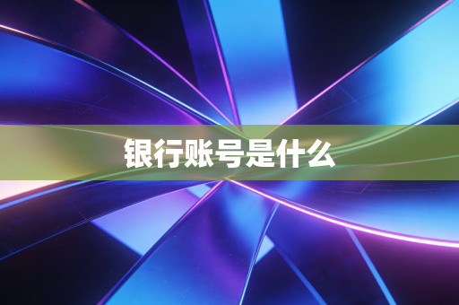 详细阅读:银行账号是什么 银行账号是什么
