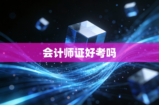 会计师证好考吗