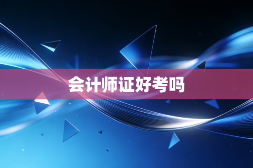 会计师证好考吗