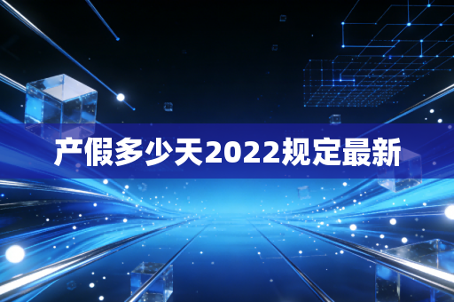 产假多少天2022规定最新