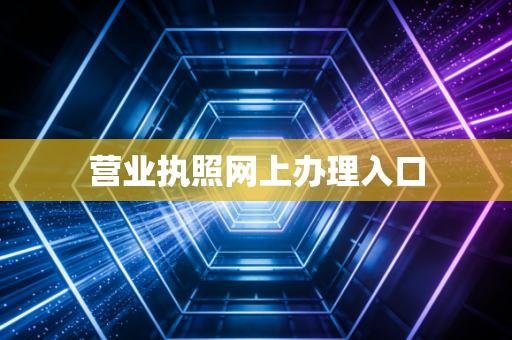 详细阅读:营业执照网上办理入口 营业执照网上办理入口