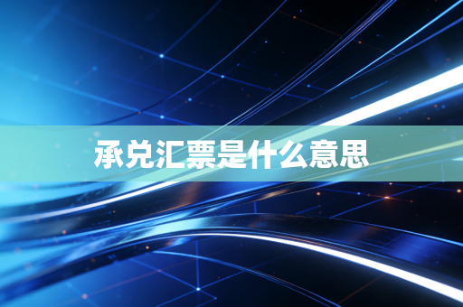 详细阅读:承兑汇票是什么意思 承兑汇票是什么意思