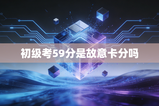 初级考59分是故意卡分吗