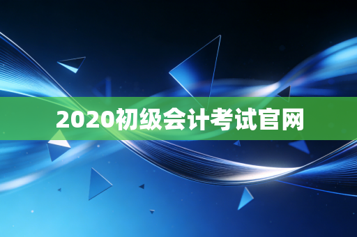2020初级会计考试官网