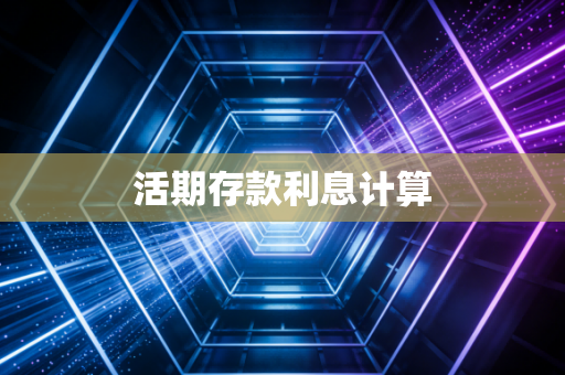 详细阅读:活期存款利息计算 活期存款利息计算