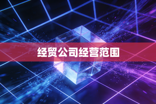 经贸公司经营范围