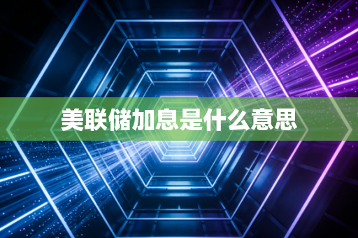 美联储加息是什么意思