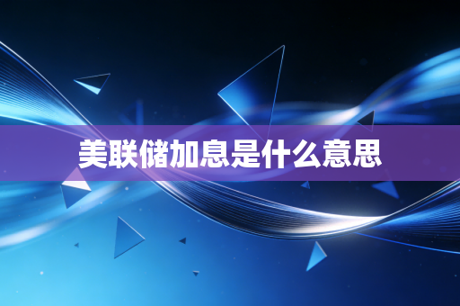 美联储加息是什么意思