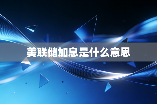 美联储加息是什么意思