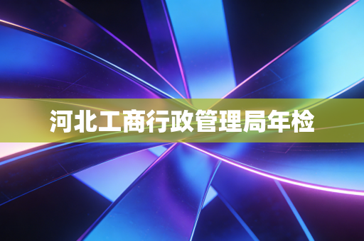 河北工商行政管理局年检