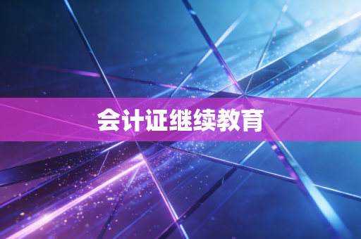 详细阅读:会计证继续教育 会计证继续教育
