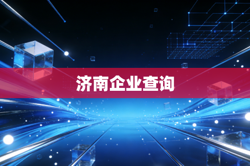 详细阅读:济南企业查询 济南企业查询