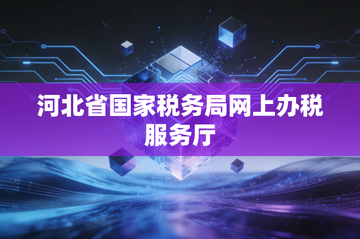 河北省国家税务局网上办税服务厅