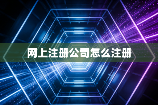 网上注册公司怎么注册