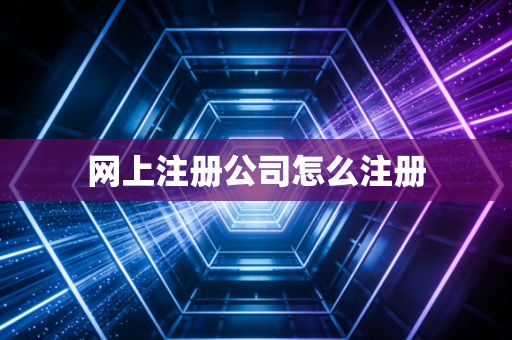 网上注册公司怎么注册