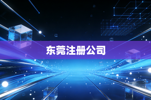 详细阅读:东莞注册公司 东莞注册公司