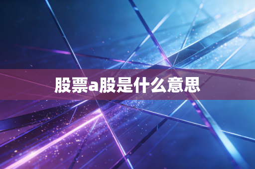 详细阅读:股票a股是什么意思 股票a股是什么意思