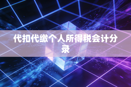 详细阅读:代扣代缴个人所得税会计分录 代扣代缴个人所得税会计分录