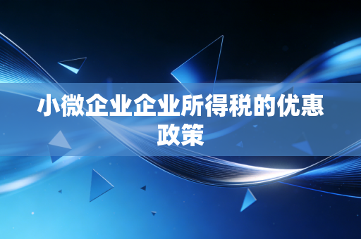 小微企业企业所得税的优惠政策