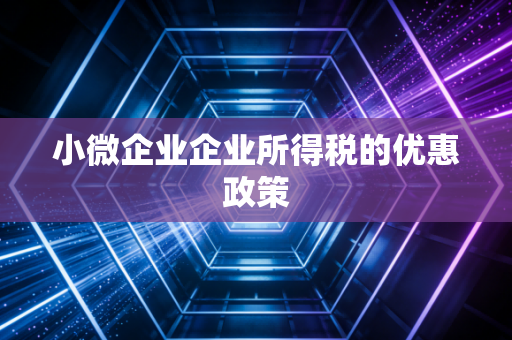 小微企业企业所得税的优惠政策