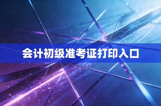 会计初级准考证打印入口