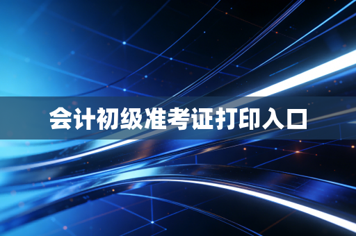 会计初级准考证打印入口