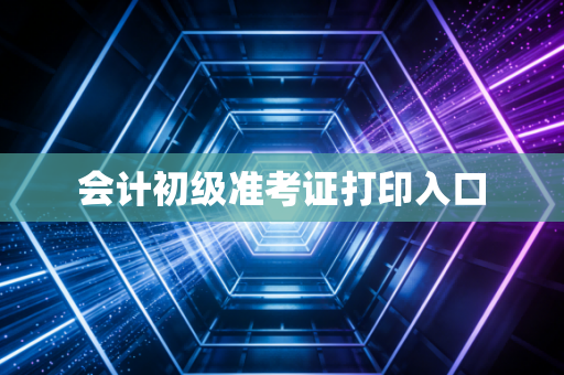 会计初级准考证打印入口