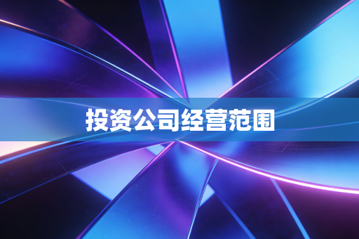 详细阅读:投资公司经营范围 投资公司经营范围