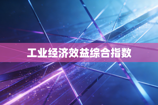 工业经济效益综合指数
