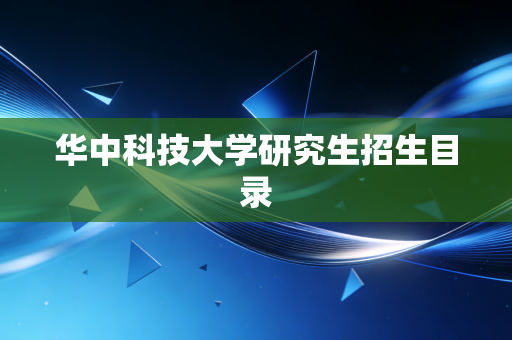 详细阅读:华中科技大学研究生招生目录 华中科技大学研究生招生目录