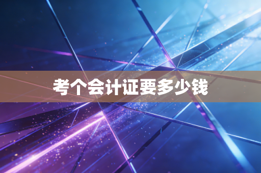 考个会计证要多少钱