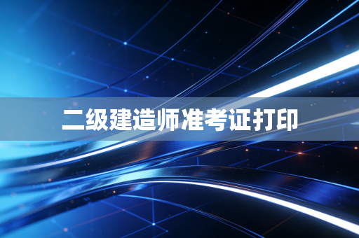 二级建造师准考证打印