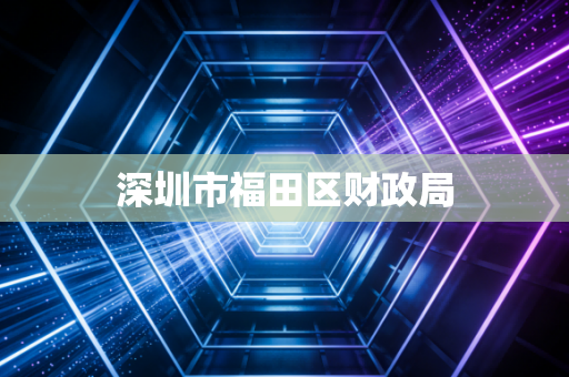 详细阅读:深圳市福田区财政局 深圳市福田区财政局