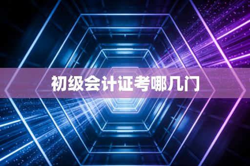 初级会计证考哪几门