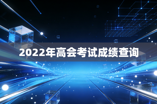 2022年高会考试成绩查询