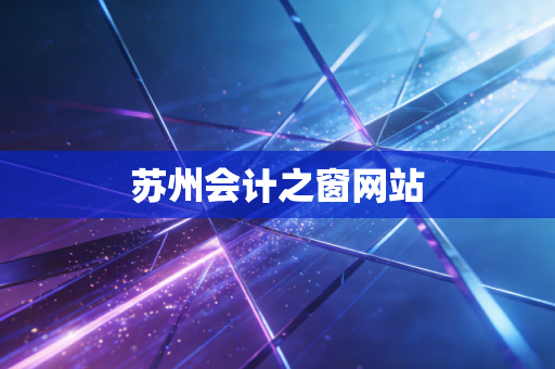 详细阅读:苏州会计之窗网站 苏州会计之窗网站